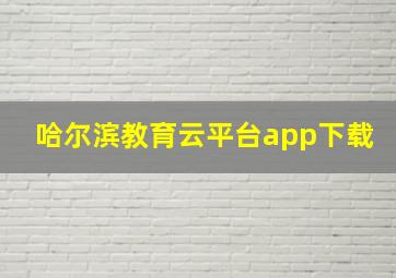 哈尔滨教育云平台app下载