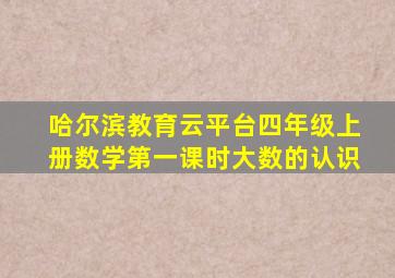 哈尔滨教育云平台四年级上册数学第一课时大数的认识