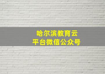 哈尔滨教育云平台微信公众号