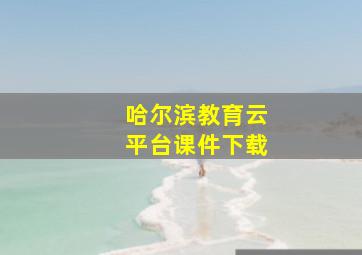 哈尔滨教育云平台课件下载