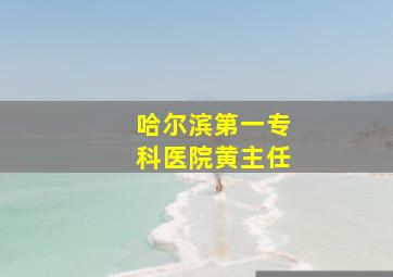 哈尔滨第一专科医院黄主任