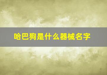 哈巴狗是什么器械名字