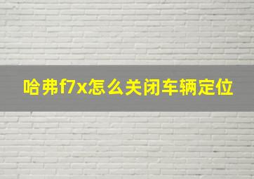 哈弗f7x怎么关闭车辆定位