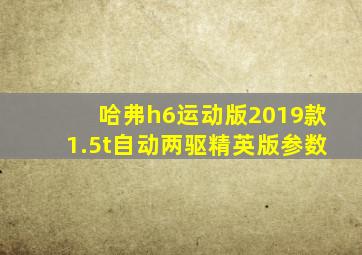 哈弗h6运动版2019款1.5t自动两驱精英版参数