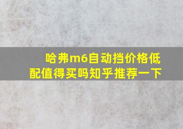 哈弗m6自动挡价格低配值得买吗知乎推荐一下