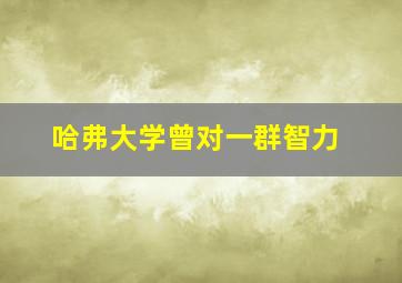 哈弗大学曾对一群智力