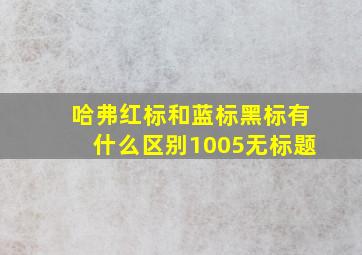 哈弗红标和蓝标黑标有什么区别1005无标题