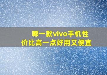 哪一款vivo手机性价比高一点好用又便宜