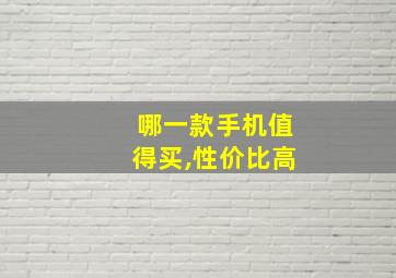 哪一款手机值得买,性价比高