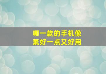 哪一款的手机像素好一点又好用