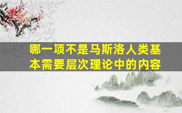 哪一项不是马斯洛人类基本需要层次理论中的内容