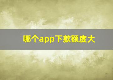 哪个app下款额度大