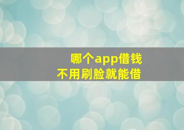 哪个app借钱不用刷脸就能借