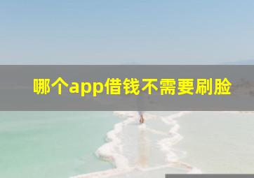 哪个app借钱不需要刷脸