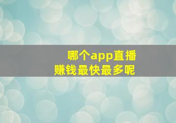 哪个app直播赚钱最快最多呢