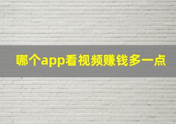 哪个app看视频赚钱多一点