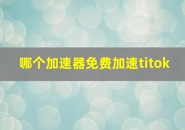 哪个加速器免费加速titok