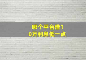 哪个平台借10万利息低一点