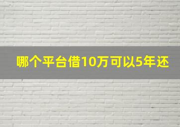 哪个平台借10万可以5年还