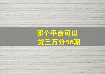 哪个平台可以贷三万分36期