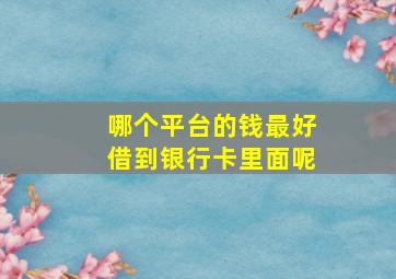 哪个平台的钱最好借到银行卡里面呢