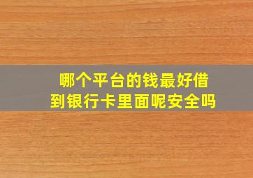 哪个平台的钱最好借到银行卡里面呢安全吗