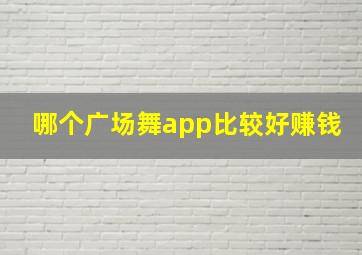 哪个广场舞app比较好赚钱