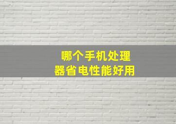 哪个手机处理器省电性能好用