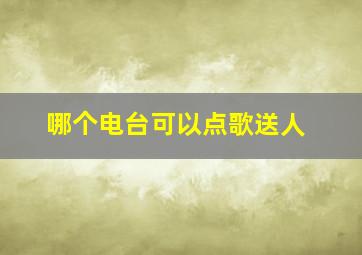 哪个电台可以点歌送人