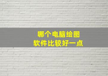 哪个电脑绘图软件比较好一点