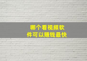 哪个看视频软件可以赚钱最快