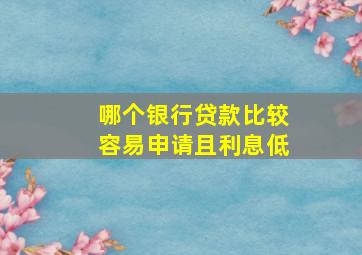 哪个银行贷款比较容易申请且利息低