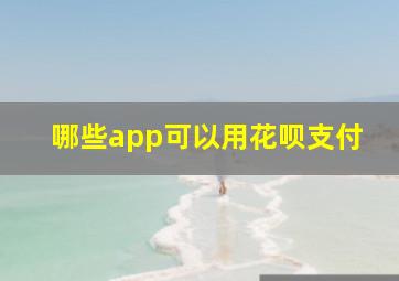 哪些app可以用花呗支付