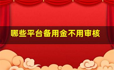 哪些平台备用金不用审核