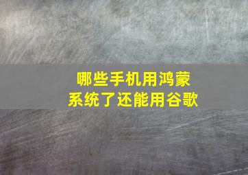 哪些手机用鸿蒙系统了还能用谷歌