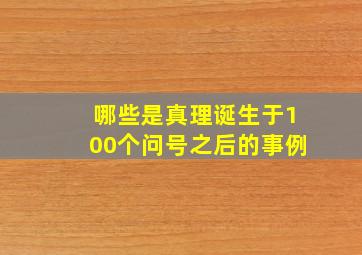 哪些是真理诞生于100个问号之后的事例