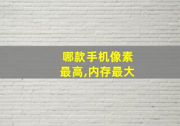 哪款手机像素最高,内存最大