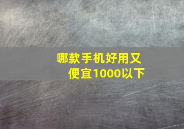 哪款手机好用又便宜1000以下