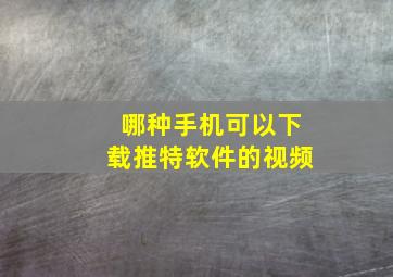 哪种手机可以下载推特软件的视频