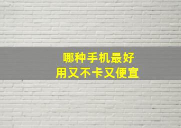 哪种手机最好用又不卡又便宜