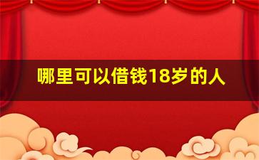 哪里可以借钱18岁的人