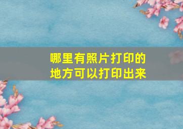 哪里有照片打印的地方可以打印出来