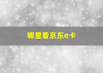 哪里看京东e卡