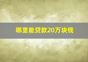 哪里能贷款20万块钱