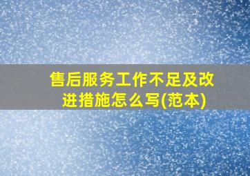 售后服务工作不足及改进措施怎么写(范本)