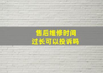 售后维修时间过长可以投诉吗