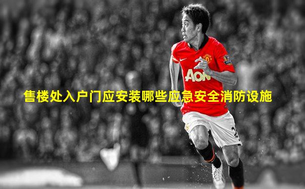 售楼处入户门应安装哪些应急安全消防设施
