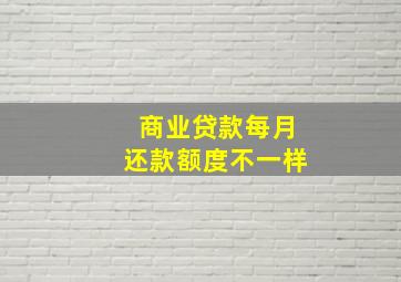 商业贷款每月还款额度不一样