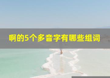 啊的5个多音字有哪些组词