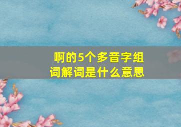 啊的5个多音字组词解词是什么意思